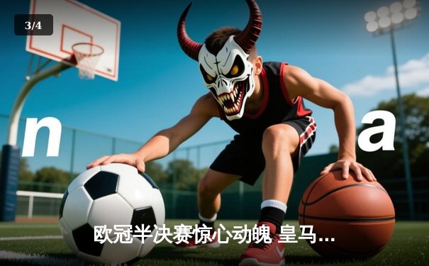 欧冠半决赛惊心动魄 皇马补时绝平曼城点球大战晋级决赛 - 3