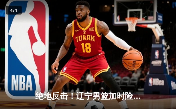 绝地反击！辽宁男篮加时险胜广东 总决赛悬念延续 - 4