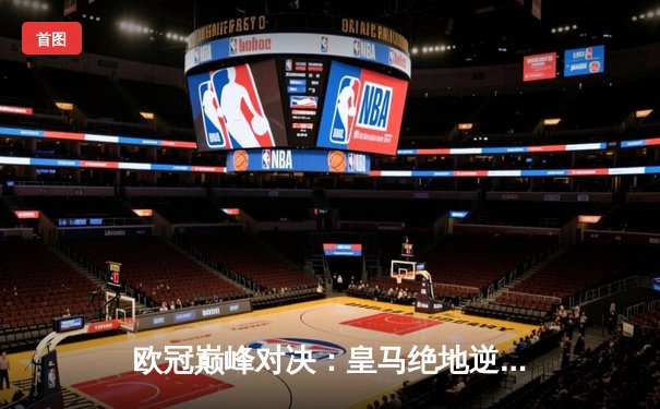 欧冠巅峰对决：皇马绝地逆转拜仁，贝林厄姆传射建功挺进决赛