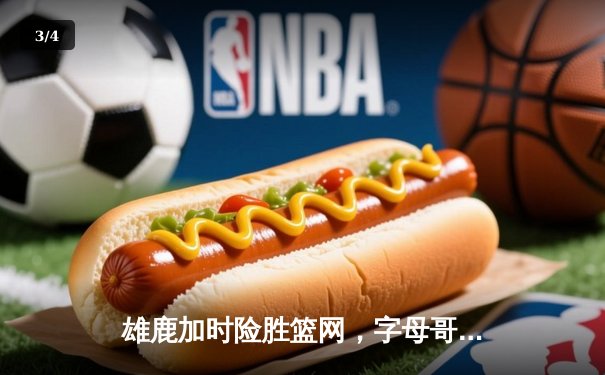 雄鹿加时险胜篮网，字母哥狂砍44分率队捍卫主场 - 3