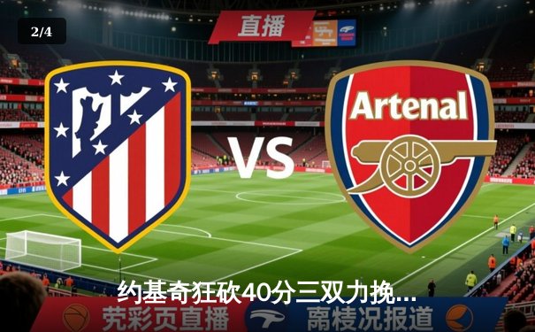 约基奇狂砍40分三双力挽狂澜，掘金加时险胜勇士夺赛点 - 2