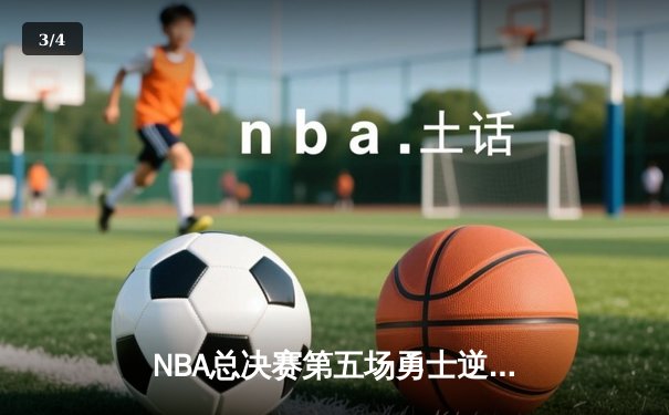 NBA总决赛第五场勇士逆转取胜，库里独得37分率队拿下赛点 - 3