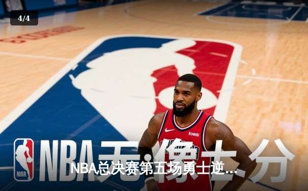 NBA总决赛第五场勇士逆转取胜，库里独得37分率队拿下赛点 - 4