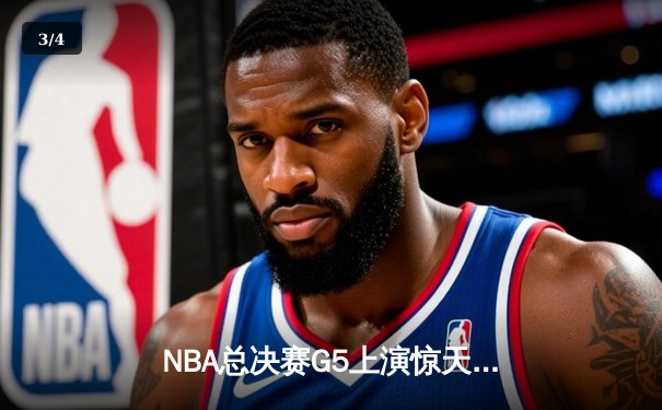 NBA总决赛G5上演惊天逆转 独行侠三分雨击溃凯尔特人夺冠希望 - 3