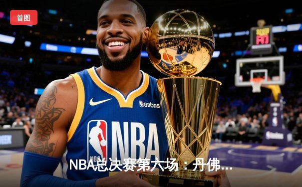 NBA总决赛第六场：丹佛掘金逆转夺冠，约基奇荣膺FMVP