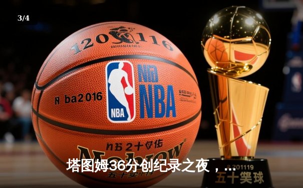 塔图姆36分创纪录之夜，凯尔特人加时逆转雄鹿锁定季后赛席位 - 3