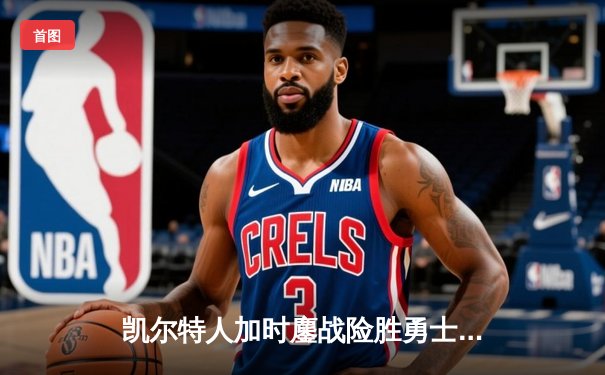 凯尔特人加时鏖战险胜勇士 塔图姆44分创赛季新高