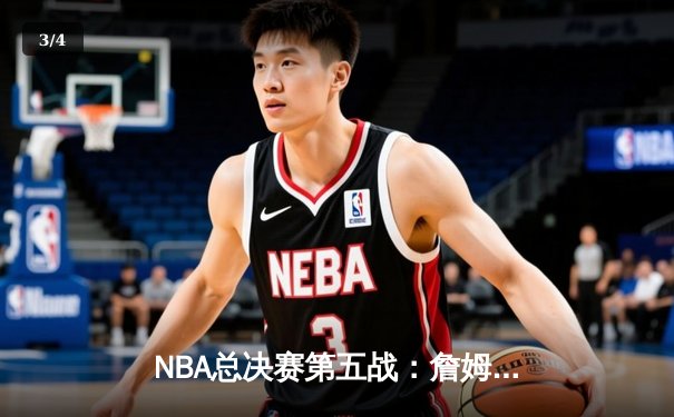 NBA总决赛第五战：詹姆斯关键三分助湖人逆转，系列赛3-2领先 - 3