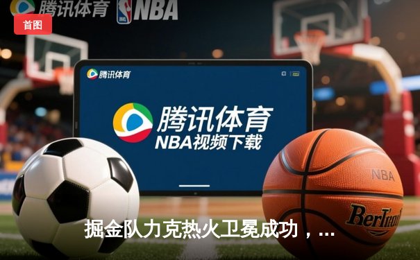 掘金队力克热火卫冕成功，约基奇总决赛MVP三连庄创历史