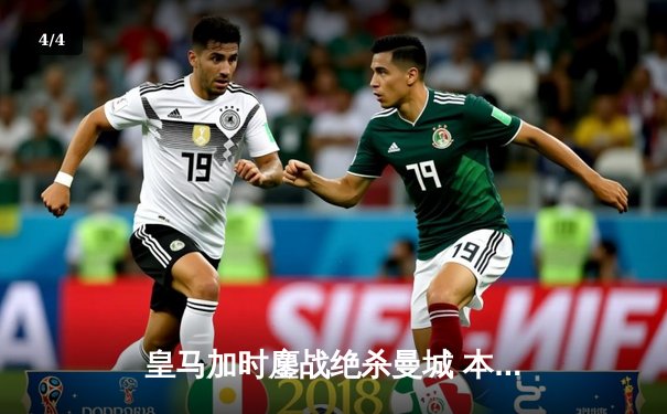 皇马加时鏖战绝杀曼城 本泽马点射定江山挺进欧冠四强 - 4