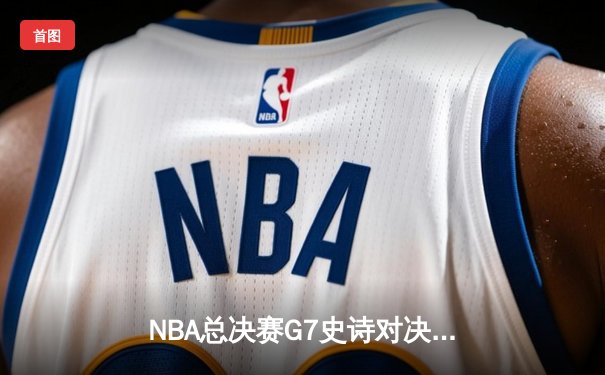 NBA总决赛G7史诗对决：雄鹿加时险胜太阳，字母哥50分创历史