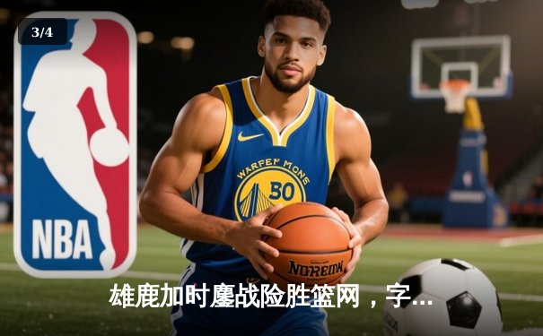 雄鹿加时鏖战险胜篮网，字母哥44分率队捍卫主场 - 3