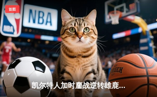 凯尔特人加时鏖战逆转雄鹿 塔图姆36分拯救球队