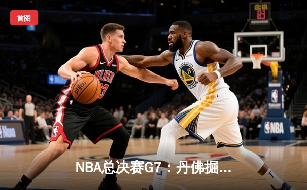 NBA总决赛G7：丹佛掘金逆转夺冠，约基奇三双斩获FMVP