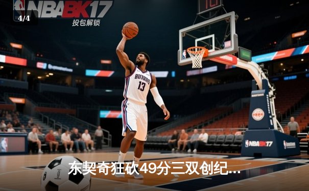 东契奇狂砍49分三双创纪录，独行侠加时险胜篮网迎四连胜 - 4