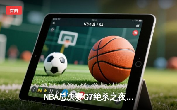 NBA总决赛G7绝杀之夜：凯尔特人逆转勇士问鼎总冠军