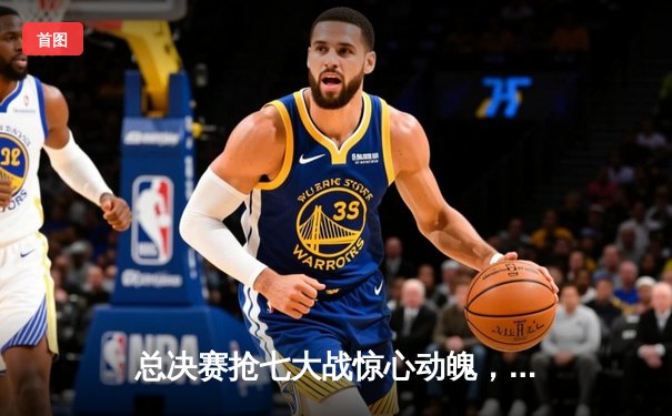 总决赛抢七大战惊心动魄，勇士逆转凯尔特人夺得NBA总冠军