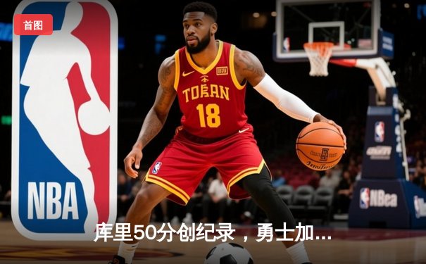 库里50分创纪录，勇士加时险胜国王扳平系列赛