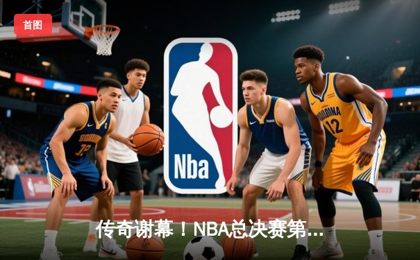 传奇谢幕！NBA总决赛第七场勇士加时险胜凯尔特人 库里狂砍43分荣膺FMVP