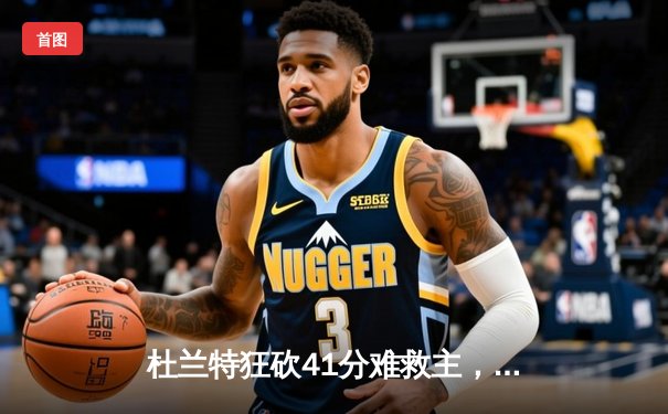 杜兰特狂砍41分难救主，勇士加时险胜太阳，西部榜首之争白热化