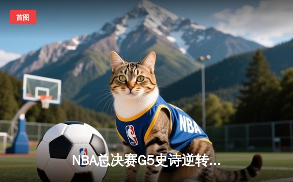 NBA总决赛G5史诗逆转：独行侠加时险胜凯尔特人，东契奇狂砍45分创纪录