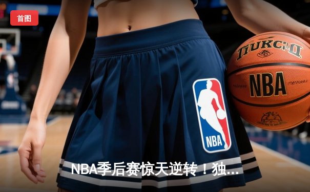 NBA季后赛惊天逆转！独行侠东契奇三双加时擒狼，总比分3-1夺赛点