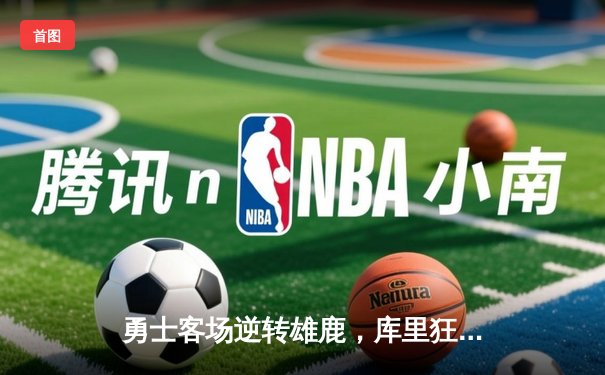勇士客场逆转雄鹿，库里狂砍41分率队豪取六连胜