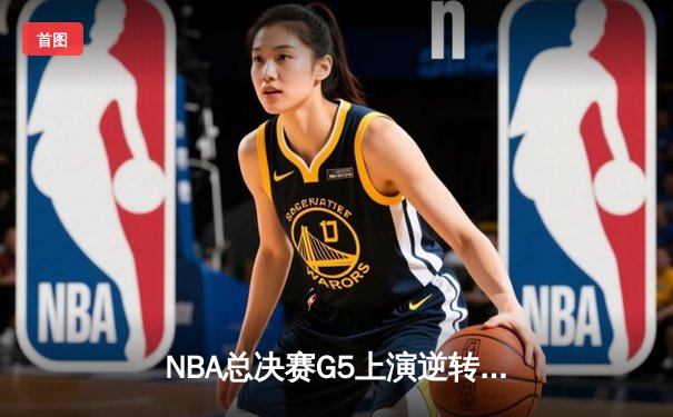 NBA总决赛G5上演逆转奇迹！凯尔特人加时险胜勇士夺赛点，塔图姆46分创纪录