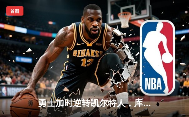 勇士加时逆转凯尔特人，库里狂砍43分刷新总决赛G4纪录