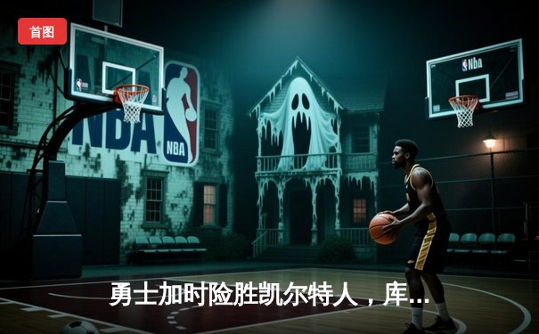 勇士加时险胜凯尔特人，库里43分刷新总决赛三分纪录