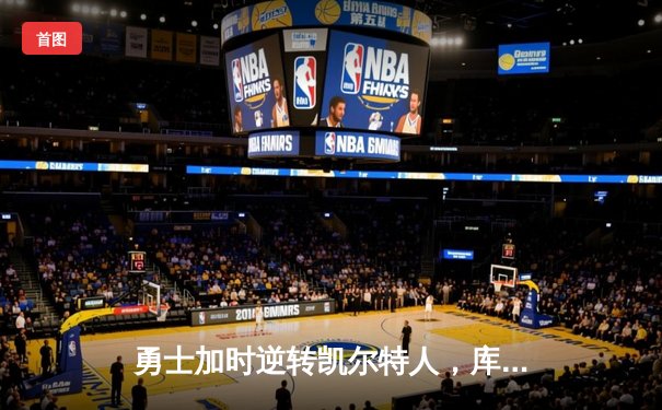 勇士加时逆转凯尔特人，库里狂砍43分刷新总决赛G4纪录