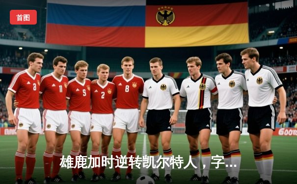 雄鹿加时逆转凯尔特人，字母哥44分12篮板导演惊天翻盘