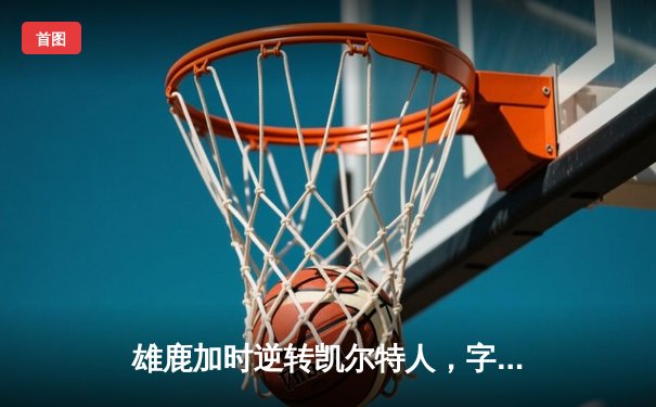 雄鹿加时逆转凯尔特人，字母哥44分12篮板导演惊天翻盘