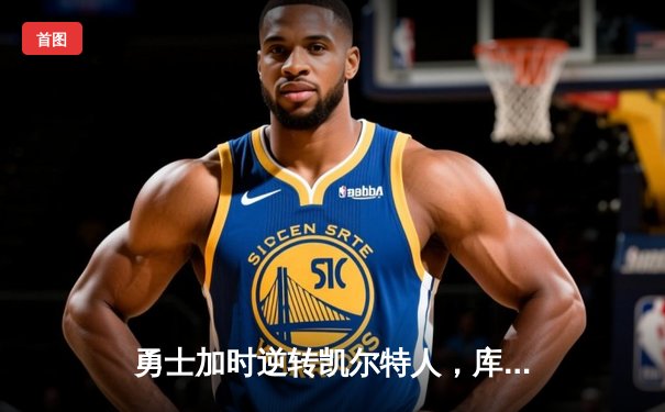 勇士加时逆转凯尔特人，库里43分创总决赛三分新纪录