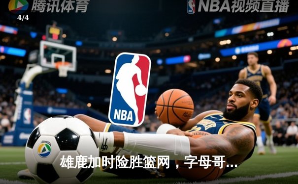 雄鹿加时险胜篮网，字母哥44分率队守住主场 - 4